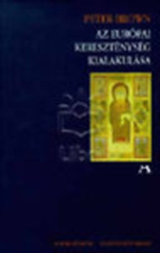 Peter Brown - Az európai kereszténység kialakulása 200-1000.