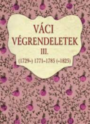 Horv�th M. Ferenc - V�ci v�grendeletek III. (1729-) 1771-1785 (-1825)