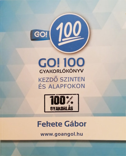 Fekete Gábor - GO! 100 gyakorlókönyv - Kezdő szinten és alapfokon