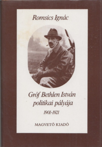 Romsics Ignc - Grf Bethlen Istvn politikai plyja 1901-1921