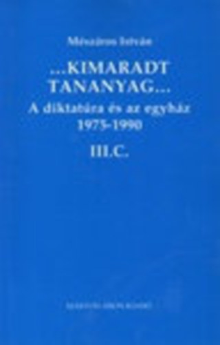 Mészáros István - ...Kimaradt tananyag... A diktatúra és az egyház 3/C. 1975-1990