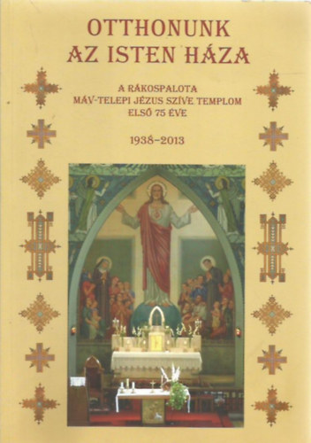 Horvth Imrn Seres Mrta, Szkely-Nagy Gbor, Vrady Berta, Vitai Attila Kuba Katalin - Otthonunk az Isten hza - A Rkospalota MV-telepi Jzus Szve Templom els 75 (1938-2013)