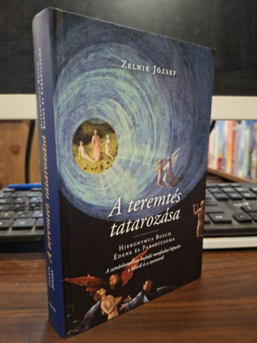 Zelnik J�zsef - A teremt�s tataroz�sa - Hieronymus Bosch �dene �s Paradicsoma: A szimb�lumokban bujk�l� metafizikai k�pzelet a b�nr�l �s a szeretetr�l