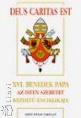 Ratzinger Joseph  (XVI. Benedek p�pa) - Deus Caritas Est: XVI. Benedek p�pa Az Isten szeretet kezdet� enciklik�ja a p�sp�k�knek, a papoknak �s a diak�nusoknak, az Istennek szentelt szem�lyeknek �s minden krisztush�v�nek a kereszt�ny szeretetr�l