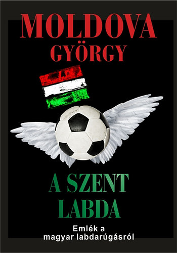 Moldova György - A szent labda - Emlék a magyar labdarúgásról
