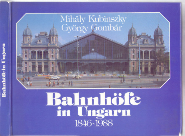 Mihly Kubinszky - Gyrgy Gombr - Bahnhfe in Ungarn - Ihre Architektur und Geschichte 1846-1988