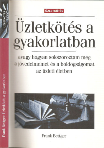 Frank Bettger - zletkts a gyakorlatban avagy hogyan sokszorozhatom meg a jvedelmemet s a boldogsgomat az zleti letben