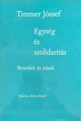 Timmer J�zsef - Egys�g �s szolidarit�s - Besz�dek �s �r�sok