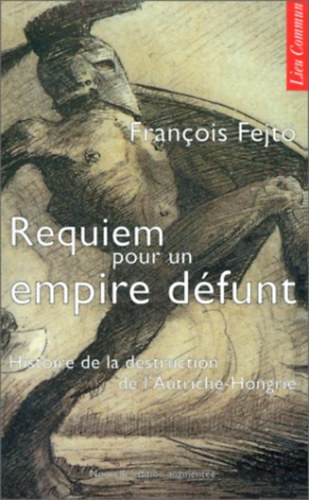 Francois Fejt� - Requiem pour un empire d�funt - Histoire de la destruction de l'Autriche-Hongrie