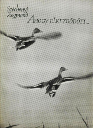Széchenyi Zsigmond - Ahogy elkezdődött... Egy magyar vadász hitvallása.