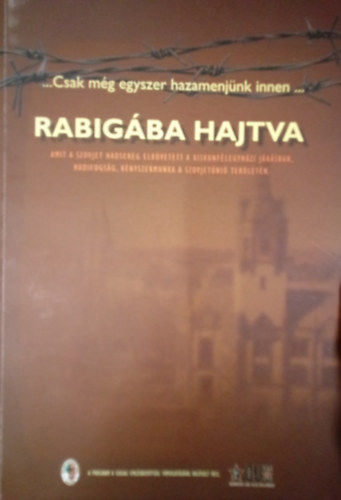 Hajagos Csaba - Rabigba hajtva / Amit a szovjet hadsereg elkvetett a kiskunflegyhzi jrsban, hadifogsg, knyszermunka a Szovjetni terletn