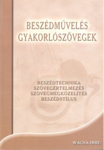 Wacha Imre - Beszdmvels gyakorlszvegek - Beszdtechnika, szvegrtelmezs, szvegmegkzelts, beszdstlus