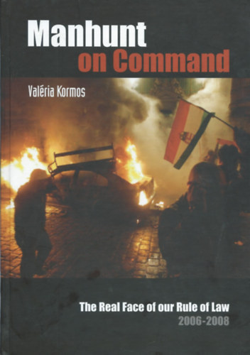 Valéria Kormos - Manhunt on Command - The Real Face of our Rule of Law 2006-2008 ("Embervadászat utasításra" - angol nyelvű)