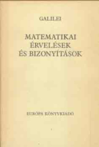 Szerző Galileo Galilei Szerkesztő Seres István Fordító Dávid Gábor - Matematikai érvelések és bizonyítások Matematikai érvelések és bizonyítások két új tudományág, a mechanika és a mozgások köréből (A könyv fekete-fehér ábrákkal illusztrált.)