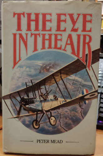 Peter Mead - The Eye in the Air - History of Air Observation and Reconnaissance for the Army 1785-1945