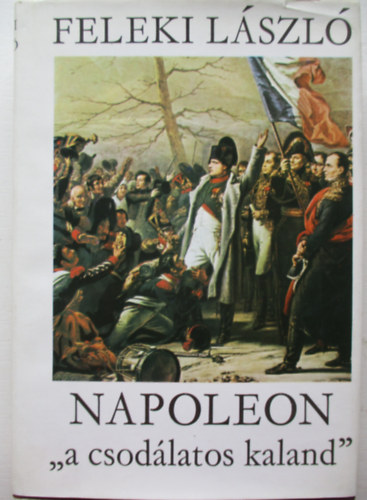 Feleki Lszl - Napoleon "a csodlatos kaland" - III. ktet