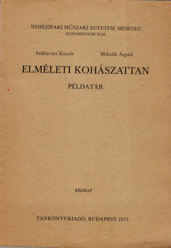 dr. Mihalik �rp�d Sziklav�ri K�roly - Elm�leti koh�szattan p�ldat�r- Neh�zipari M�szaki Egyetem, Miskolc- Koh�m�rn�ki Kar