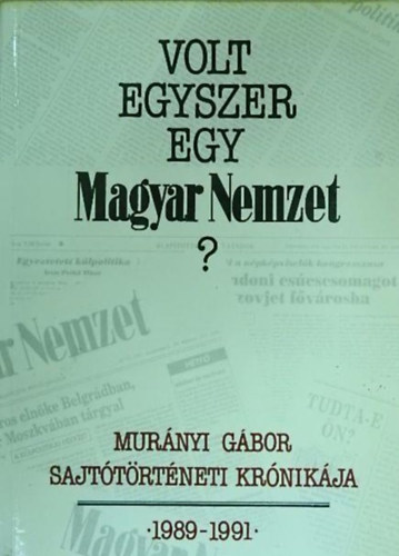 Murnyi Gbor - Volt egyszer egy Magyar Nemzet? - Sajttrtneti krnika 1989-1991