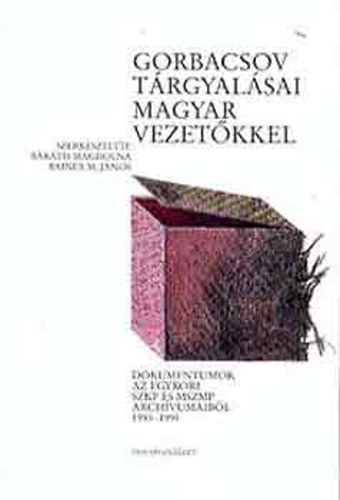 Barth Magdolna - Rainer M. Jnos - Gorbacsov trgyalsai magyar vezetkkel - Dokumentumok az egykori SZKP s MSZMP archvumaibl 1985-1991