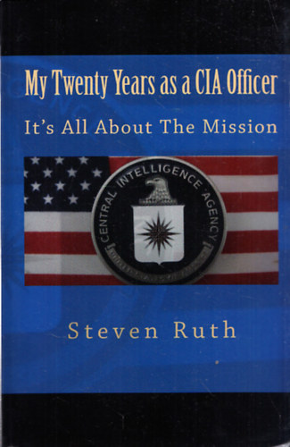 Steven Ruth - My Twenty Years as a CIA Officer  - It's All About The Mission