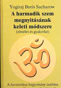 Yogiraj Boris Sacharow - A harmadik szemmegnyitsnak keleti mdszere (elmlet s gyakorlat)
