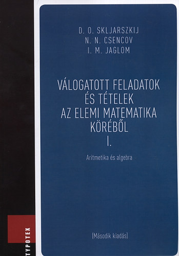 I. M. Jaglom; N. N. Csencov; D.O. Skljarszkij - Vlogatott feladatok s ttelek az elemi matematika krbl 1.