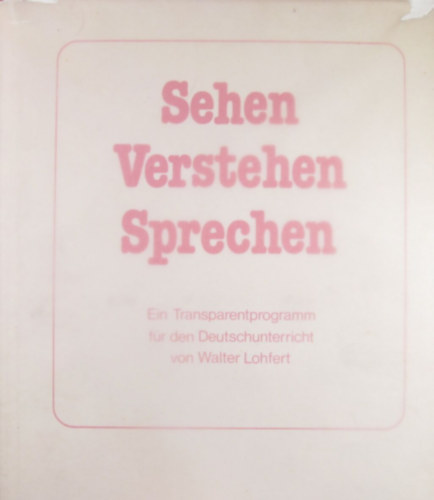 Walter Lohfert - Sehen Verstehen Sprechen. Ein Transparentprogramm fr den Deutschunterricht