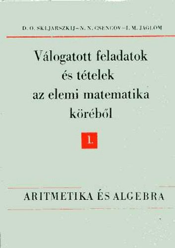 I. M. Jaglom; N. N. Csencov; D.O. Skljarszkij - Vlogatott feladatok s ttelek az elemi matematika krbl 1.