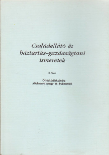 Oláh Jánosné - Családellátó és háztartás-gazdaságtani ismeretek 2. füzet - Öltözködéskultúra - Alkalmazott anyag- és áruismeretek