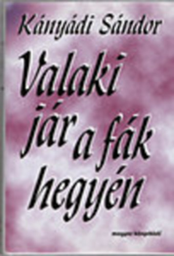 Kányádi Sándor - Valaki jár a fák hegyén - Kányádi Sándor egyberostált versei