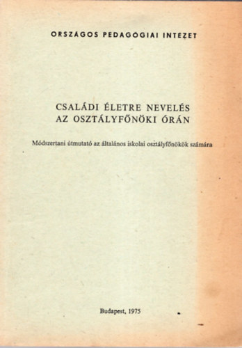 Gál Erzsébet Szekszárdi Ferencné (szerk.) - Családi életre nevelés az osztályfőnöki órán - Módszertani útmutató az általános iskolai osztályfőnökök számára