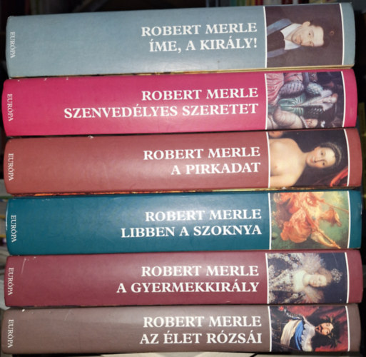 Robert Merle - Francia histria 4. + 5. + 6. + 7. + 8. + 9. - me, a kirly + Szenvedlyes szeretet + A pirkadat + Libben a szoknya + A gyermekkirly + Az let rzsi