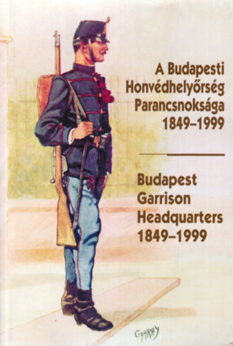 Helgert Imre - A Budapesti Honv�dhely�rs�g Parancsnoks�ga 1849-1999 -Budapest Garrison Headquarters 1849-1999