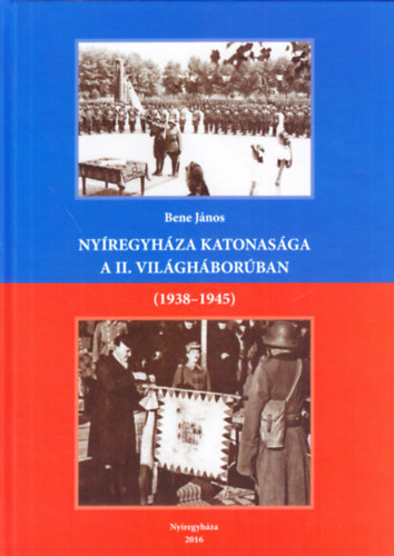 Bene János - Nyíregyháza katonasága a II. világháborúban (1938-1945)