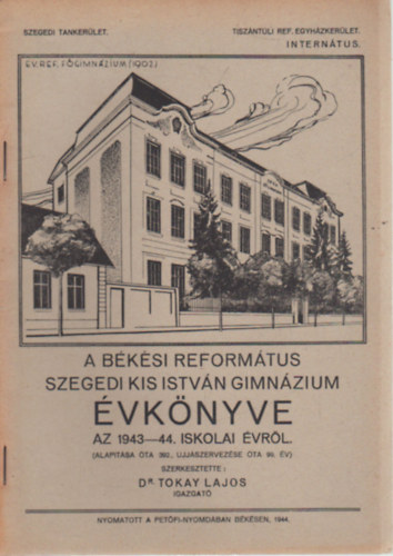 Dr. Tokay Lajos - A B�k�si Reform�tus Szegedi Kis Istv�n Gimn�zium �vk�nyve az 1943-44. iskolai n�vr�l