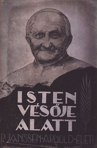 Kasbauer Szixta - Isten v�s�je alatt - Janssen Arnold a steyli misszi�sm�vek alap�t�ja