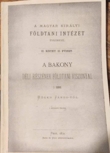 Böckh János - A Bakony déli részének földtani viszonyai I. rész (A magyar királyi földtani intézet évkönyve II. kötet, II. füzet)