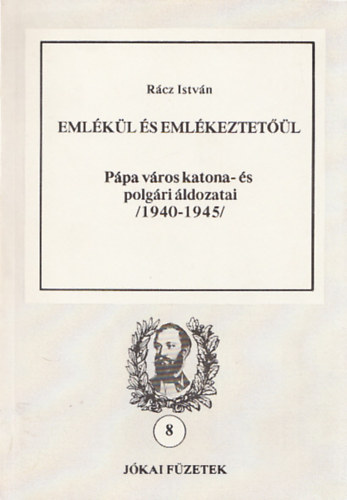 Rácz István - Emlékül és emlékeztetőül - Pápa város katona- és polgári áldozatai (1940-1945) (Jókai füzetek 8.)