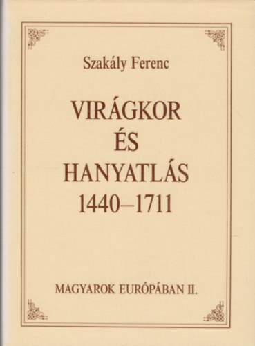 Szak�ly Ferenc - Vir�gkor �s hanyatl�s 1440-1711 (Magyarok Eur�p�ban II.)