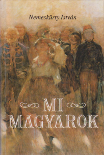 Nemeskrty Istvn - Mi magyarok (A magyar trtnelem az igaz krnika rendje szerint)