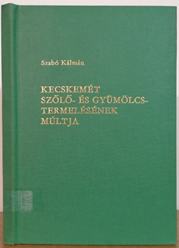 Szab Klmn - Kecskemt szl-s gymlcstermelsnek mltja
