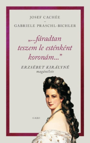 Gabriele Praschl-Bichler Josef Cachée - "...fáradtan teszem le esténként koronám..."