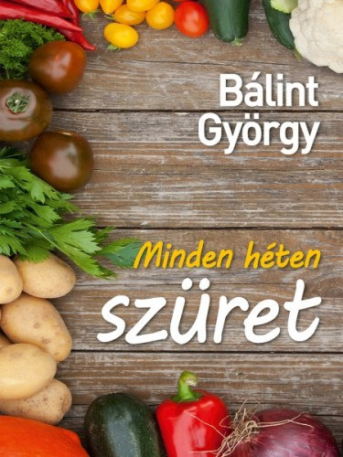 Bálint György - Minden héten szüret - 52 kerti növény portréja