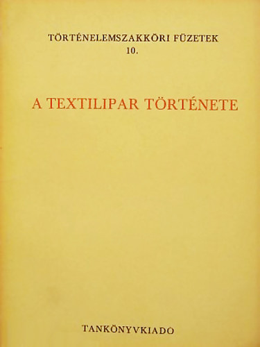 Endrei Walter - A textilipar trtnete (Trtnelem szakkri fzetek 10.)