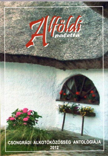 Gg Jnos  (szerk.) - Alfldi paletta - Csongrdi alkotkzssg antolgija 2012.