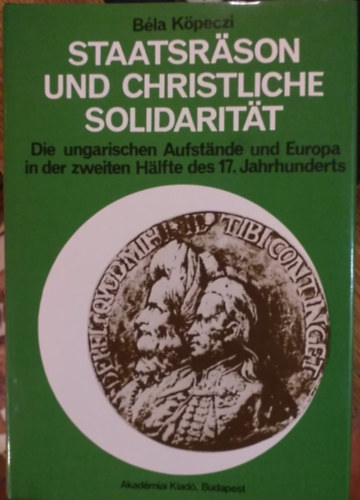 Bla Kpeczi - Staatsrson und christliche Solidaritt: die ungarischen Aufstnde und Europa in der zweiten Hlfte des 17. Jahrhunderts
