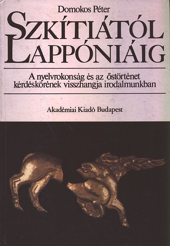 Domokos Péter - Szkítiától Lappóniáig - A nyelvrokonság és az őstörténet kérdéskörének visszhangja irodalmunkban