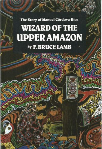 F. Bruce Lamb - Wizard of the Upper Amazon - The Story of Manuel C�rdova-Rios