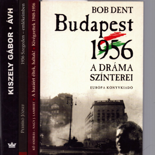 Kiszely G�bor, K� Andr�s, Nagy J. Lambert, Perb�r� J�zsef Bob Dent - 4 db t�rt�nelmi k�tet: Budapest 1956 - A dr�ma sz�nterei + �VH - Egy terrorszervezet t�rt�nete + A haz��rt �ltek, haltak! + 1956 Szegeden eml�keiimben