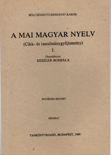 Keszler Borbla - A mai magyar nyelv ( Cikk- s tanulmnygyjtemny ) I. - Blcsszettudomnyi Karok